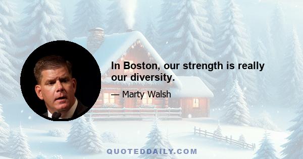 In Boston, our strength is really our diversity.