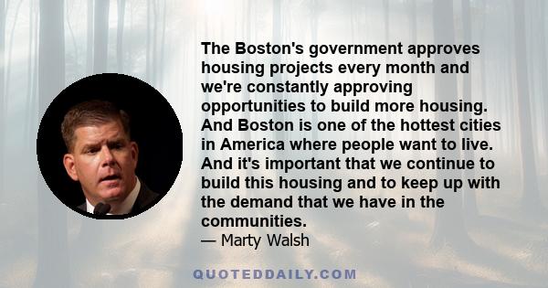 The Boston's government approves housing projects every month and we're constantly approving opportunities to build more housing. And Boston is one of the hottest cities in America where people want to live. And it's