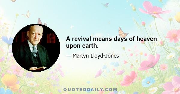 A revival means days of heaven upon earth.