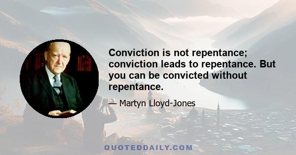 Conviction is not repentance; conviction leads to repentance. But you can be convicted without repentance.