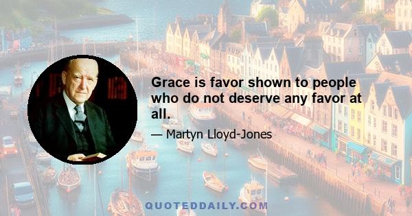 Grace is favor shown to people who do not deserve any favor at all.