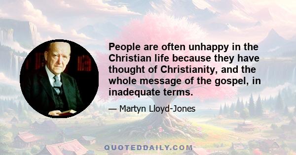 People are often unhappy in the Christian life because they have thought of Christianity, and the whole message of the gospel, in inadequate terms.