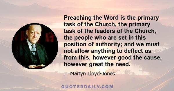 Preaching the Word is the primary task of the Church, the primary task of the leaders of the Church, the people who are set in this position of authority; and we must not allow anything to deflect us from this, however