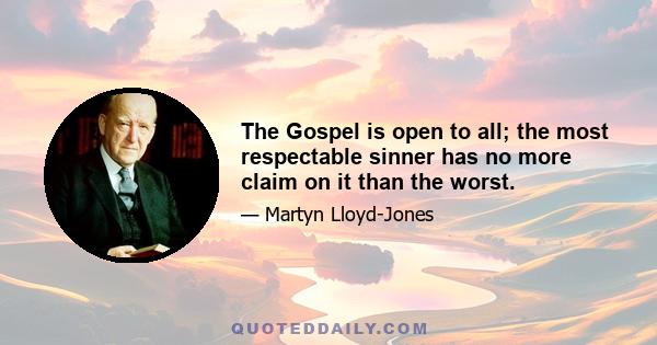 The Gospel is open to all; the most respectable sinner has no more claim on it than the worst.