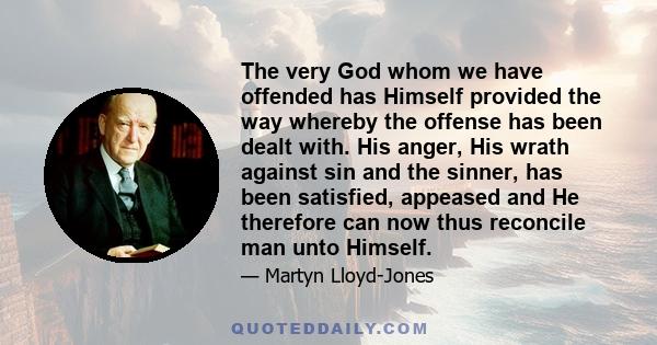 The very God whom we have offended has Himself provided the way whereby the offense has been dealt with. His anger, His wrath against sin and the sinner, has been satisfied, appeased and He therefore can now thus