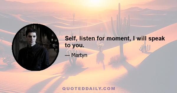 Self, listen for moment, I will speak to you.