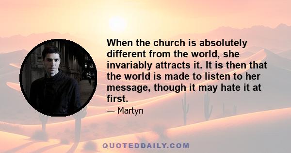 When the church is absolutely different from the world, she invariably attracts it. It is then that the world is made to listen to her message, though it may hate it at first.