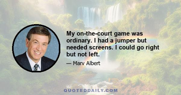 My on-the-court game was ordinary. I had a jumper but needed screens. I could go right but not left.