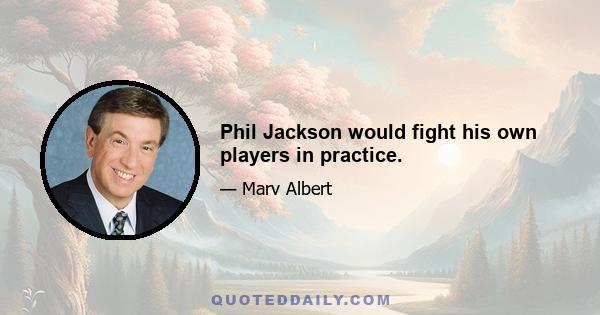 Phil Jackson would fight his own players in practice.