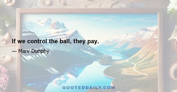 If we control the ball, they pay.