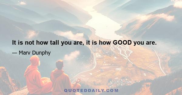 It is not how tall you are, it is how GOOD you are.