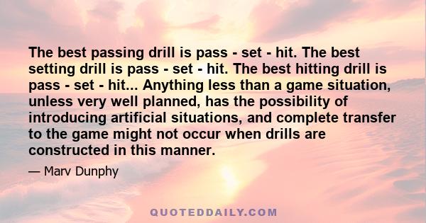 The best passing drill is pass - set - hit. The best setting drill is pass - set - hit. The best hitting drill is pass - set - hit... Anything less than a game situation, unless very well planned, has the possibility of 