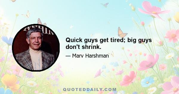 Quick guys get tired; big guys don't shrink.