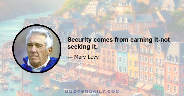 Security comes from earning it-not seeking it.