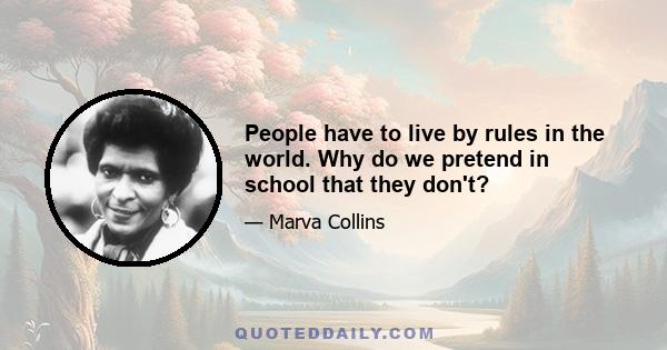 People have to live by rules in the world. Why do we pretend in school that they don't?