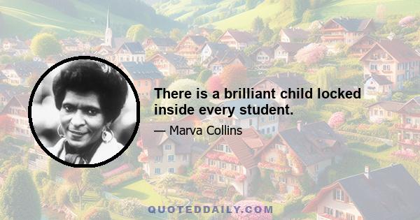 There is a brilliant child locked inside every student.