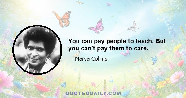 You can pay people to teach, But you can't pay them to care.