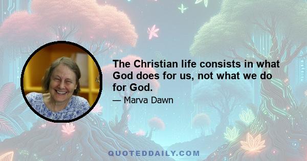 The Christian life consists in what God does for us, not what we do for God.