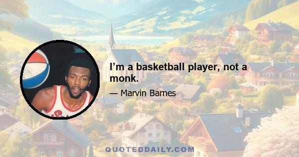 I’m a basketball player, not a monk.