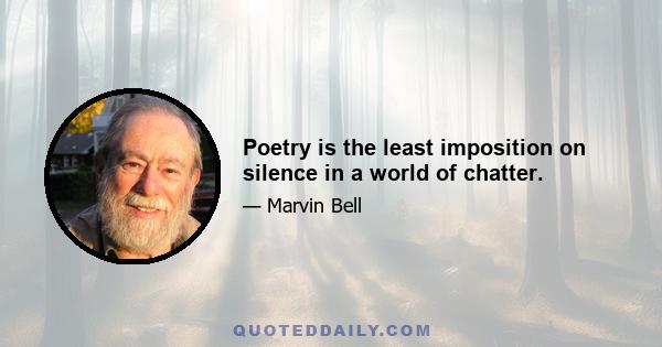 Poetry is the least imposition on silence in a world of chatter.