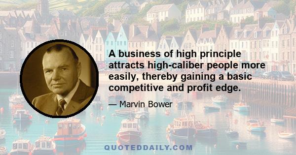 A business of high principle attracts high-caliber people more easily, thereby gaining a basic competitive and profit edge.