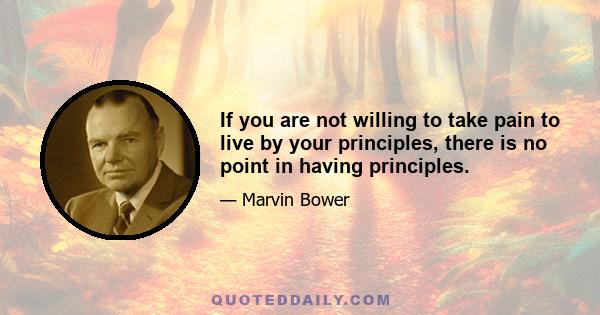 If you are not willing to take pain to live by your principles, there is no point in having principles.