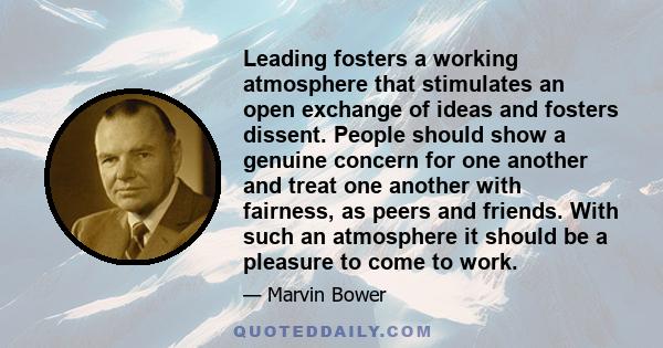 Leading fosters a working atmosphere that stimulates an open exchange of ideas and fosters dissent. People should show a genuine concern for one another and treat one another with fairness, as peers and friends. With