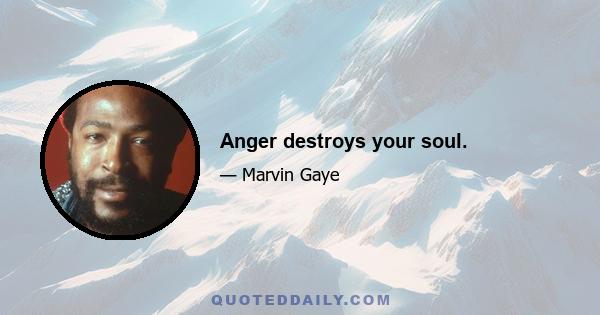 Anger destroys your soul.