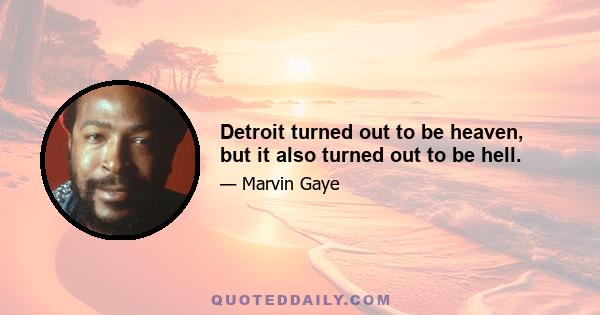 Detroit turned out to be heaven, but it also turned out to be hell.