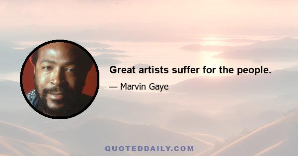 Great artists suffer for the people.