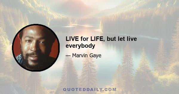 LIVE for LIFE, but let live everybody