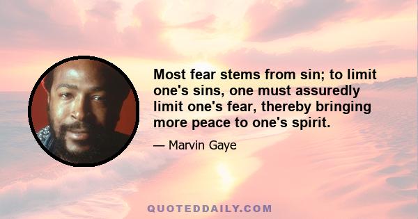 Most fear stems from sin; to limit one's sins, one must assuredly limit one's fear, thereby bringing more peace to one's spirit.