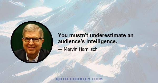 You mustn't underestimate an audience's intelligence.