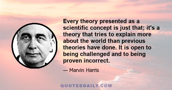 Every theory presented as a scientific concept is just that; it's a theory that tries to explain more about the world than previous theories have done. It is open to being challenged and to being proven incorrect.