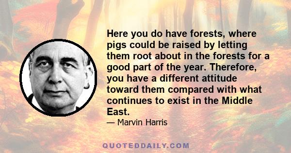 Here you do have forests, where pigs could be raised by letting them root about in the forests for a good part of the year. Therefore, you have a different attitude toward them compared with what continues to exist in