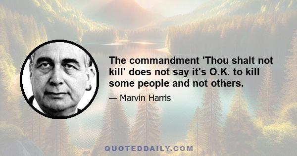 The commandment 'Thou shalt not kill' does not say it's O.K. to kill some people and not others.