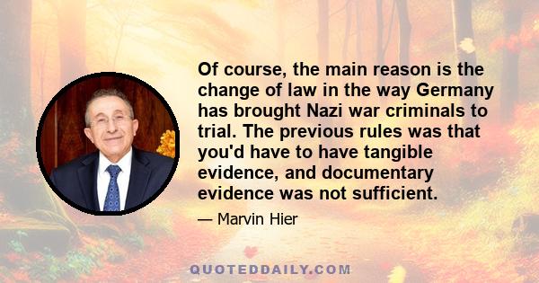 Of course, the main reason is the change of law in the way Germany has brought Nazi war criminals to trial. The previous rules was that you'd have to have tangible evidence, and documentary evidence was not sufficient.