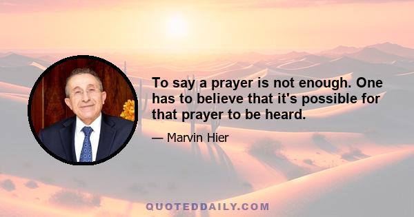 To say a prayer is not enough. One has to believe that it's possible for that prayer to be heard.