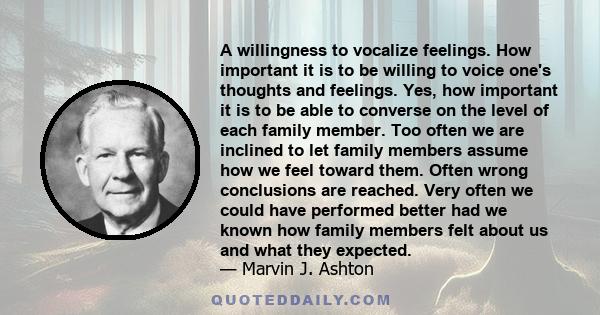 A willingness to vocalize feelings. How important it is to be willing to voice one's thoughts and feelings. Yes, how important it is to be able to converse on the level of each family member. Too often we are inclined