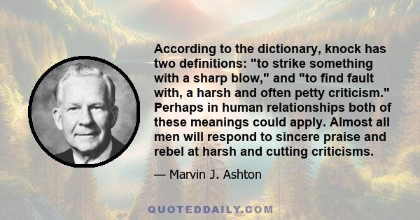 According to the dictionary, knock has two definitions: to strike something with a sharp blow, and to find fault with, a harsh and often petty criticism. Perhaps in human relationships both of these meanings could