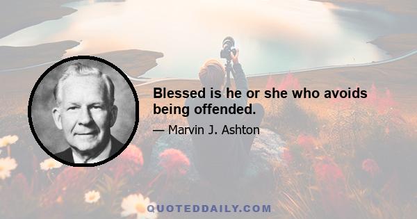 Blessed is he or she who avoids being offended.