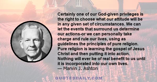 Certainly one of our God-given privileges is the right to choose what our attitude will be in any given set of circumstances. We can let the events that surround us determine our actions-or we can personally take charge 