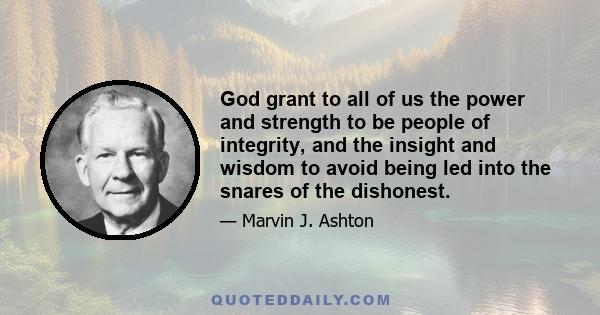 God grant to all of us the power and strength to be people of integrity, and the insight and wisdom to avoid being led into the snares of the dishonest.