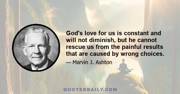 God's love for us is constant and will not diminish, but he cannot rescue us from the painful results that are caused by wrong choices.