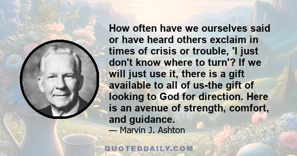 How often have we ourselves said or have heard others exclaim in times of crisis or trouble, 'I just don't know where to turn'? If we will just use it, there is a gift available to all of us-the gift of looking to God