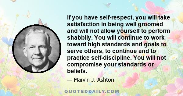 If you have self-respect, you will take satisfaction in being well groomed and will not allow yourself to perform shabbily. You will continue to work toward high standards and goals to serve others, to continue and to