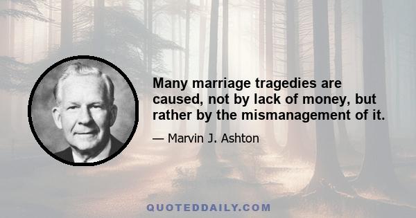 Many marriage tragedies are caused, not by lack of money, but rather by the mismanagement of it.