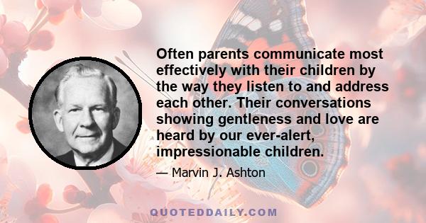 Often parents communicate most effectively with their children by the way they listen to and address each other. Their conversations showing gentleness and love are heard by our ever-alert, impressionable children.