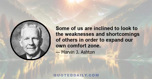 Some of us are inclined to look to the weaknesses and shortcomings of others in order to expand our own comfort zone.