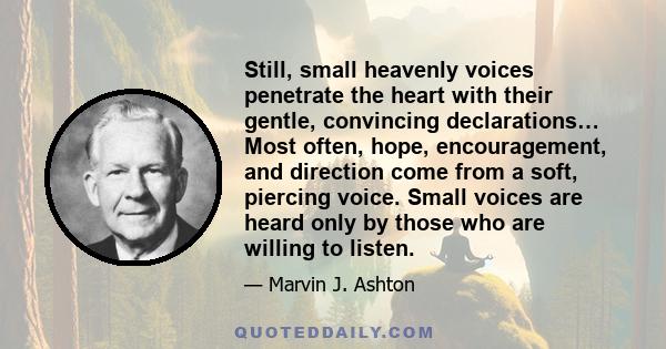 Still, small heavenly voices penetrate the heart with their gentle, convincing declarations… Most often, hope, encouragement, and direction come from a soft, piercing voice. Small voices are heard only by those who are